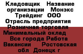 Кладовщик › Название организации ­ Монэкс Трейдинг, ООО › Отрасль предприятия ­ Розничная торговля › Минимальный оклад ­ 1 - Все города Работа » Вакансии   . Ростовская обл.,Донецк г.